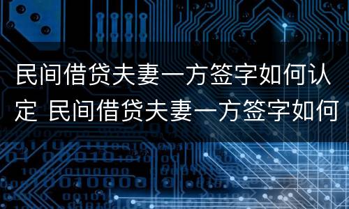 民间借贷夫妻一方签字如何认定 民间借贷夫妻一方签字如何认定有效