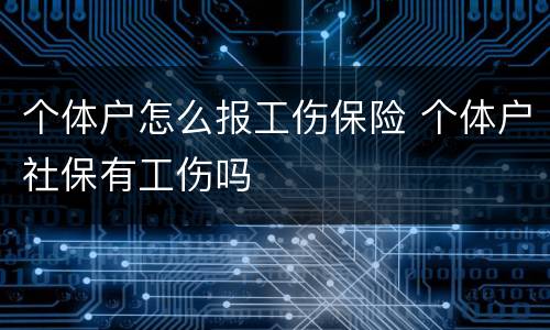 个体户怎么报工伤保险 个体户社保有工伤吗
