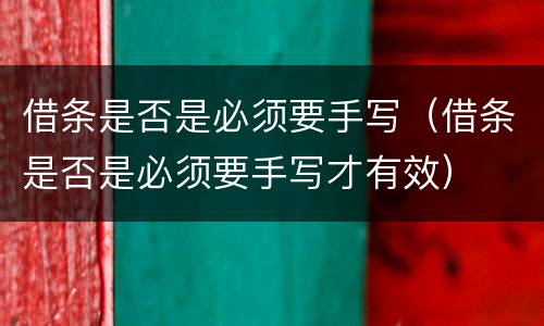 借条是否是必须要手写（借条是否是必须要手写才有效）