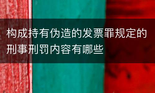 构成持有伪造的发票罪规定的刑事刑罚内容有哪些