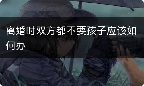 离婚时双方都不要孩子应该如何办