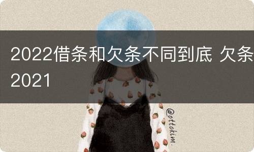 2022借条和欠条不同到底 欠条2021
