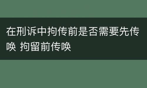 在刑诉中拘传前是否需要先传唤 拘留前传唤