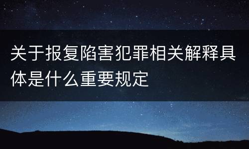 关于报复陷害犯罪相关解释具体是什么重要规定