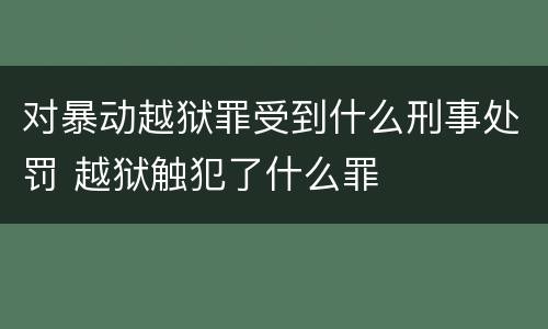 对暴动越狱罪受到什么刑事处罚 越狱触犯了什么罪