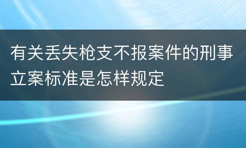 有关丢失枪支不报案件的刑事立案标准是怎样规定