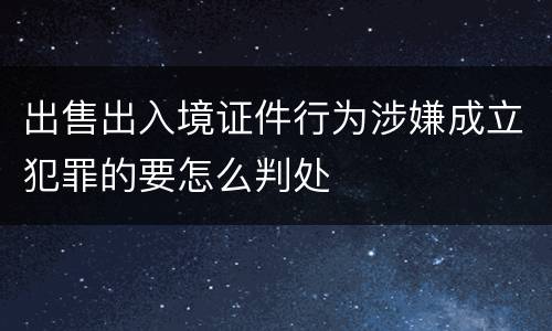 出售出入境证件行为涉嫌成立犯罪的要怎么判处