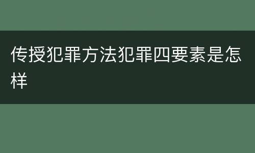 传授犯罪方法犯罪四要素是怎样