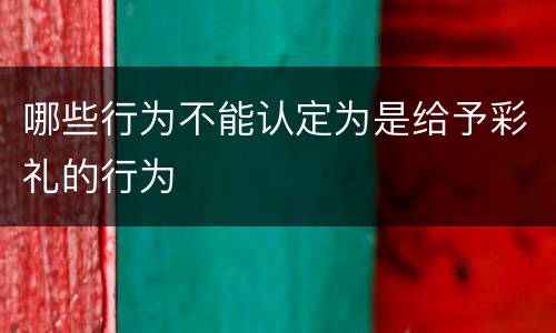 哪些行为不能认定为是给予彩礼的行为