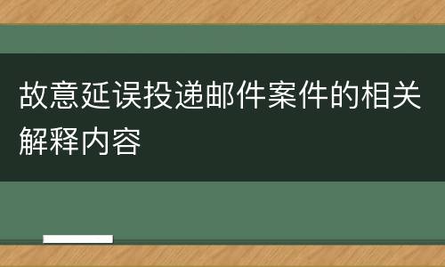 故意延误投递邮件案件的相关解释内容