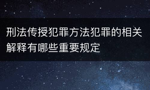 刑法传授犯罪方法犯罪的相关解释有哪些重要规定