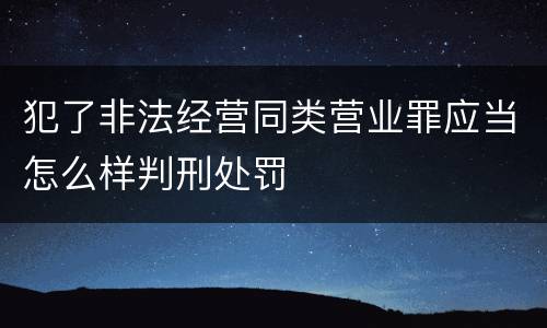 犯了非法经营同类营业罪应当怎么样判刑处罚