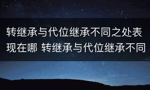 转继承与代位继承不同之处表现在哪 转继承与代位继承不同之处表现在哪些方面