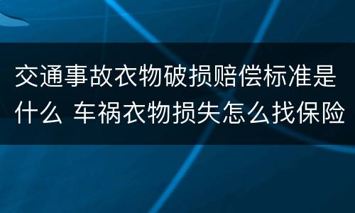 交通事故衣物破损赔偿标准是什么 车祸衣物损失怎么找保险公司理赔