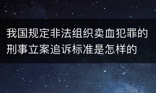我国规定非法组织卖血犯罪的刑事立案追诉标准是怎样的
