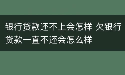 银行贷款还不上会怎样 欠银行贷款一直不还会怎么样