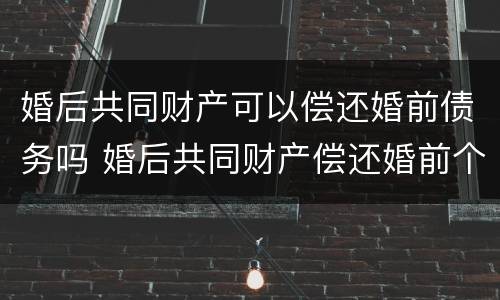 婚后共同财产可以偿还婚前债务吗 婚后共同财产偿还婚前个人债务