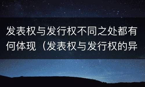 发表权与发行权不同之处都有何体现（发表权与发行权的异同）