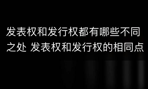 发表权和发行权都有哪些不同之处 发表权和发行权的相同点
