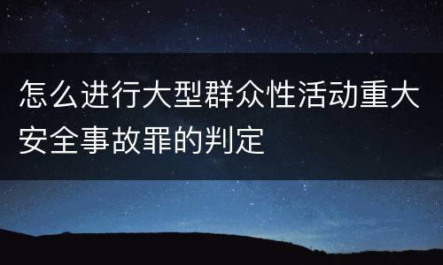 怎么进行大型群众性活动重大安全事故罪的判定