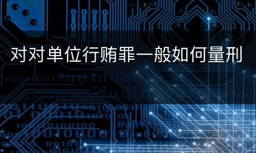 对对单位行贿罪一般如何量刑