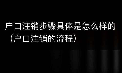 户口注销步骤具体是怎么样的（户口注销的流程）