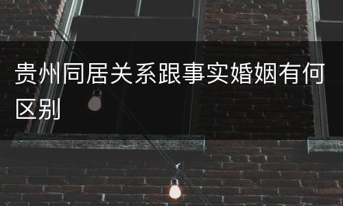 贵州同居关系跟事实婚姻有何区别
