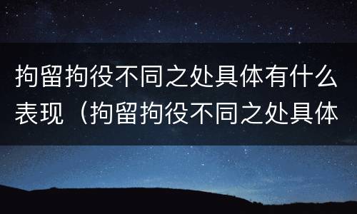 拘留拘役不同之处具体有什么表现（拘留拘役不同之处具体有什么表现吗）