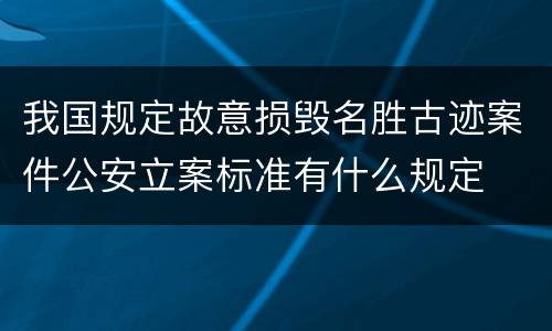 我国规定故意损毁名胜古迹案件公安立案标准有什么规定