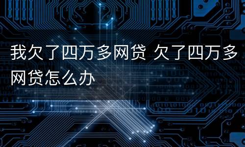 我欠了四万多网贷 欠了四万多网贷怎么办