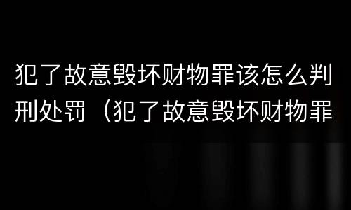 犯了故意毁坏财物罪该怎么判刑处罚（犯了故意毁坏财物罪该怎么判刑处罚标准）