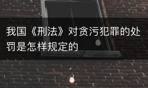 我国《刑法》对贪污犯罪的处罚是怎样规定的