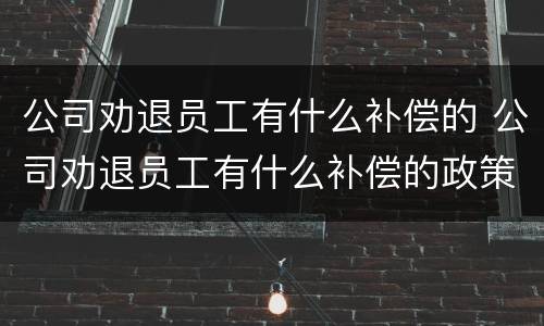 公司劝退员工有什么补偿的 公司劝退员工有什么补偿的政策