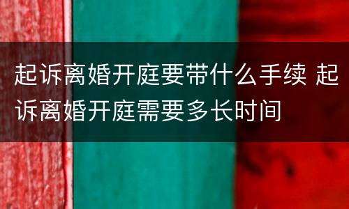 起诉离婚开庭要带什么手续 起诉离婚开庭需要多长时间