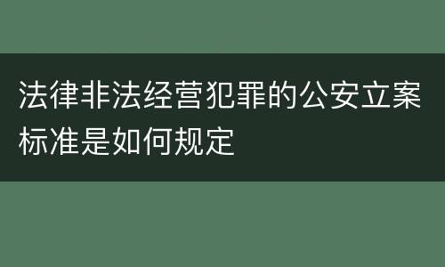 法律非法经营犯罪的公安立案标准是如何规定