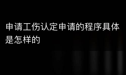 申请工伤认定申请的程序具体是怎样的
