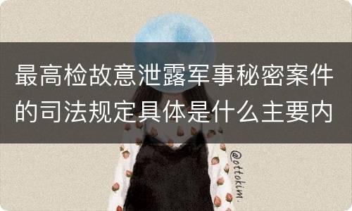 最高检故意泄露军事秘密案件的司法规定具体是什么主要内容