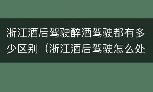 浙江酒后驾驶醉酒驾驶都有多少区别（浙江酒后驾驶怎么处罚2019）