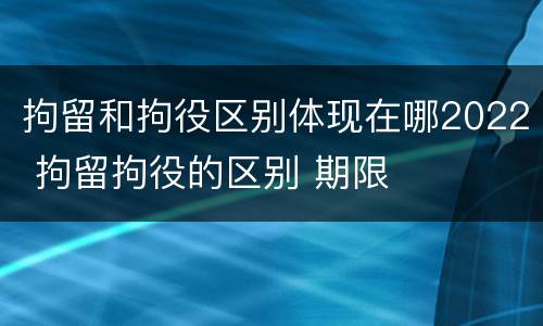 拘留和拘役区别体现在哪2022 拘留拘役的区别 期限