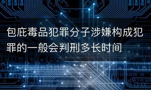 包庇毒品犯罪分子涉嫌构成犯罪的一般会判刑多长时间