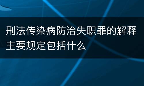 刑法传染病防治失职罪的解释主要规定包括什么