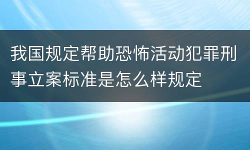 我国规定帮助恐怖活动犯罪刑事立案标准是怎么样规定