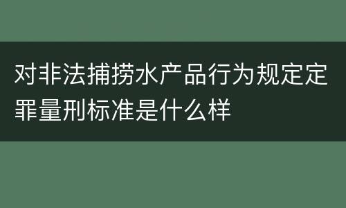 对非法捕捞水产品行为规定定罪量刑标准是什么样