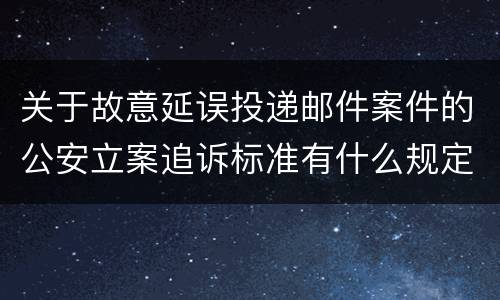 关于故意延误投递邮件案件的公安立案追诉标准有什么规定