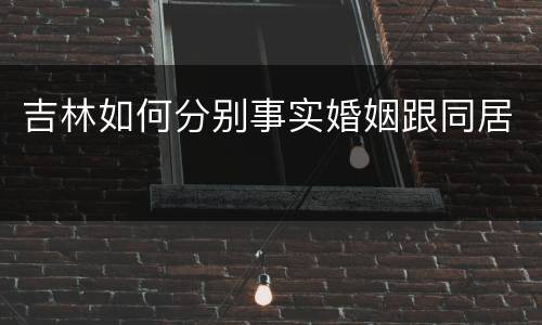 吉林如何分别事实婚姻跟同居