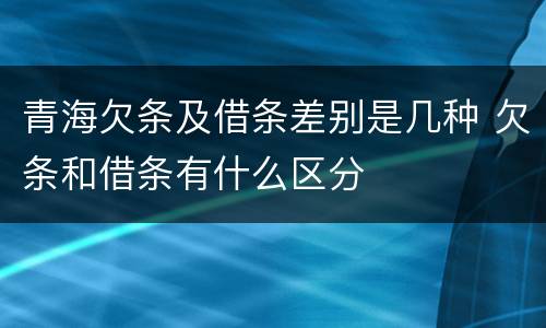 青海欠条及借条差别是几种 欠条和借条有什么区分