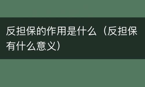 反担保的作用是什么（反担保有什么意义）