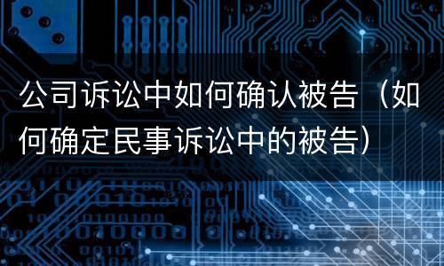 公司诉讼中如何确认被告（如何确定民事诉讼中的被告）