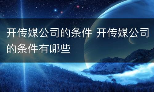 开传媒公司的条件 开传媒公司的条件有哪些