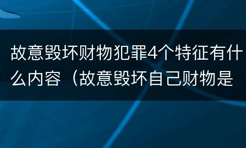 故意毁坏财物犯罪4个特征有什么内容（故意毁坏自己财物是否构成犯罪）